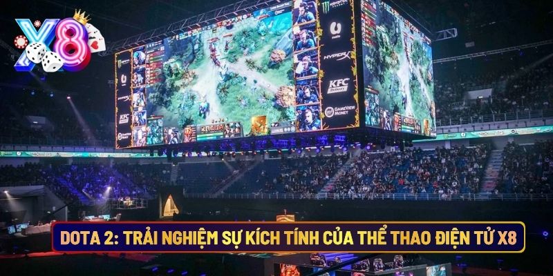 Dota 2: Trải Nghiệm Sự Kích Tính Của Thể Thao Điện Tử Tại X8
